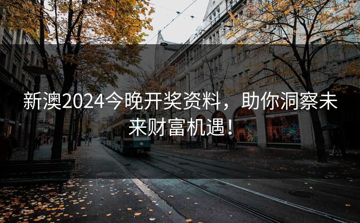 新澳2024今晚开奖资料,助你洞察未来财富机遇!