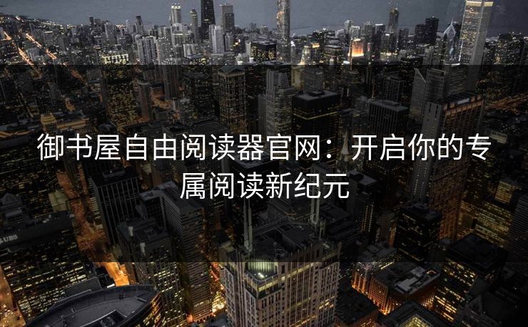 御书屋自由阅读器官网：开启你的专属阅读新纪元