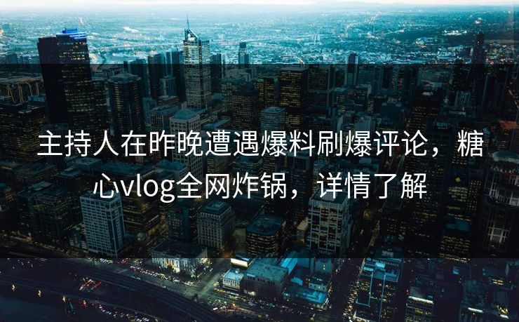 主持人在昨晚遭遇爆料刷爆评论,糖心vlog全网炸锅,详情了解 主持人在昨晚遭遇爆料刷爆评论,糖心vlog全网炸锅,详情了解