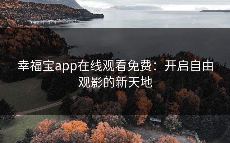 幸福宝app在线观看免费：开启自由观影的新天地