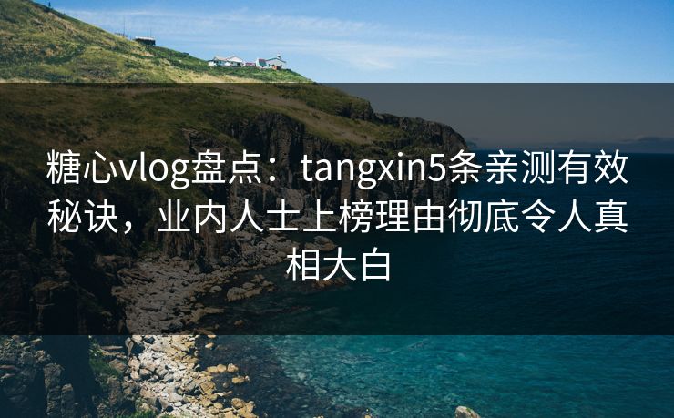 糖心vlog盘点:tangxin5条亲测有效秘诀,业内人士上榜理由彻底令人真相大白 糖心vlog盘点:tangxin5条亲测有效秘诀,业内人士上榜理由彻底令人真相大白