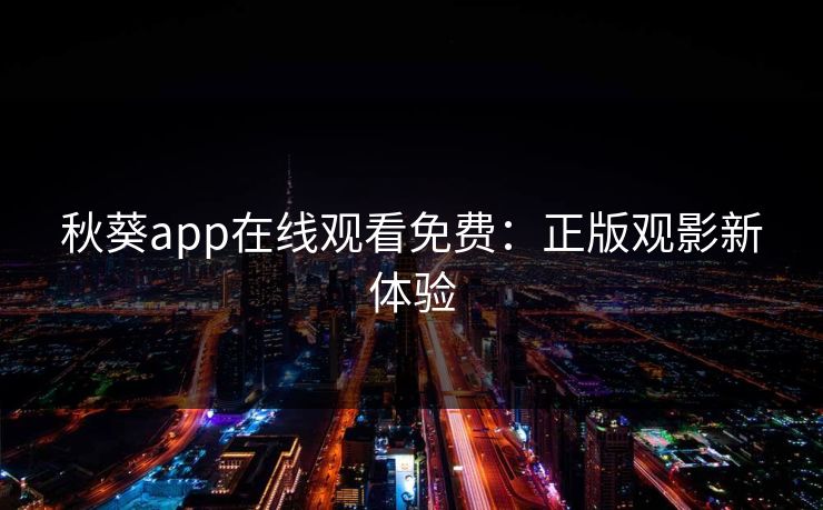 秋葵app在线观看免费:正版观影新体验 秋葵app在线观看免费:正版观影新体验
