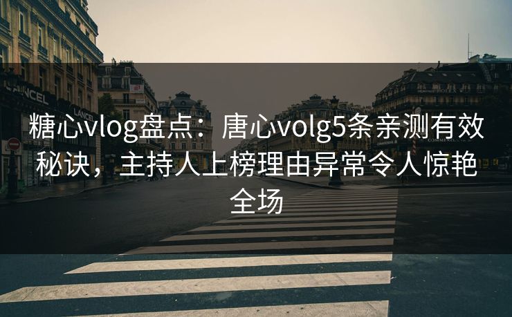 糖心vlog盘点:唐心volg5条亲测有效秘诀,主持人上榜理由异常令人惊艳全场 糖心vlog盘点:唐心volg5条亲测有效秘诀,主持人上榜理由异常令人惊艳全场