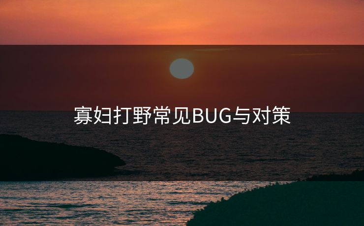 寡妇打野常见BUG与对策 寡妇打野常见BUG与对策