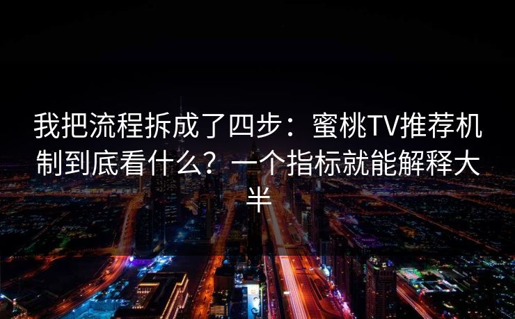 我把流程拆成了四步:蜜桃TV推荐机制到底看什么?一个指标就能解释大半 我把流程拆成了四步:蜜桃TV推荐机制到底看什么?一个指标就能解释大半