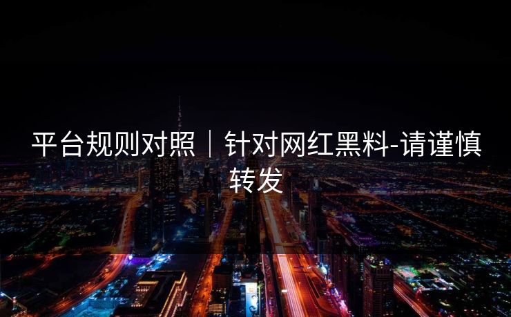 平台规则对照|针对网红黑料-请谨慎转发
