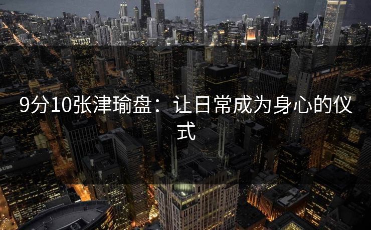 9分10张津瑜盘:让日常成为身心的仪式 9分10张津瑜盘:让日常成为身心的仪式