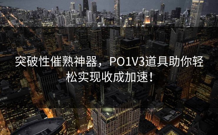 突破性催熟神器，PO1V3道具助你轻松实现收成加速！
