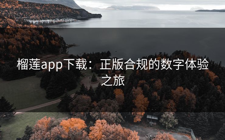 榴莲app下载：正版合规的数字体验之旅