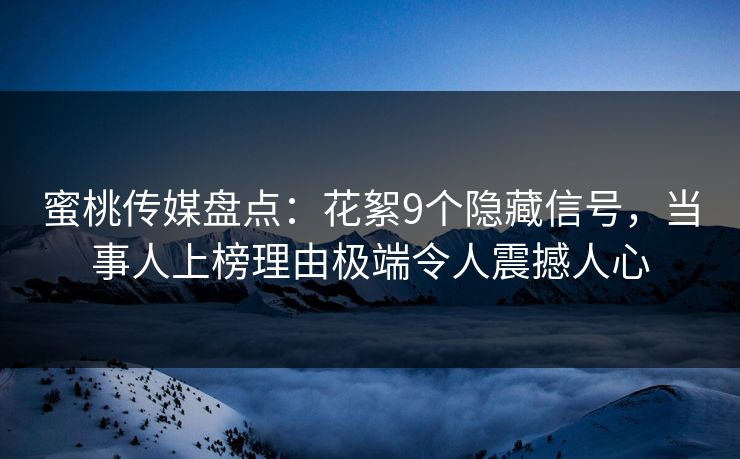 蜜桃传媒盘点:花絮9个隐藏信号,当事人上榜理由极端令人震撼人心 蜜桃传媒盘点:花絮9个隐藏信号,当事人上榜理由极端令人震撼人心