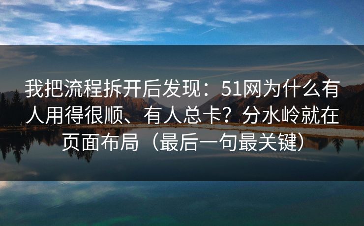 我把流程拆开后发现：51网为什么有人用得很顺、有人总卡？分水岭就在页面布局（最后一句最关键）