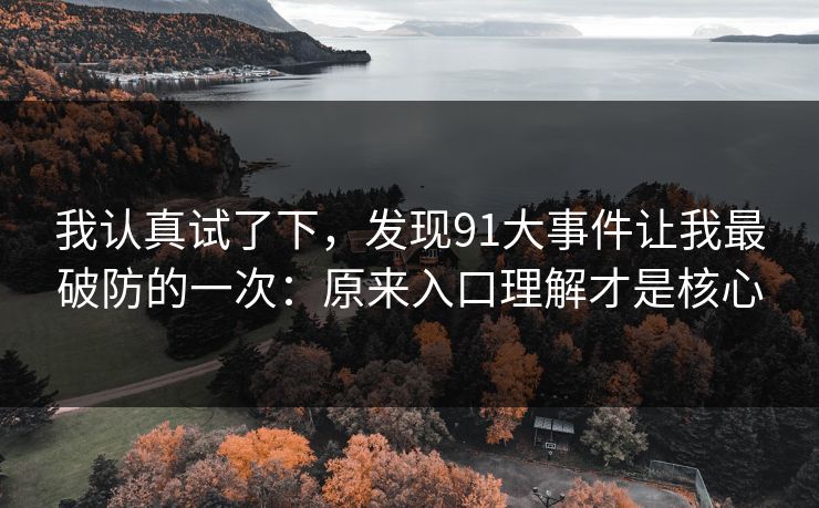 我认真试了下，发现91大事件让我最破防的一次：原来入口理解才是核心